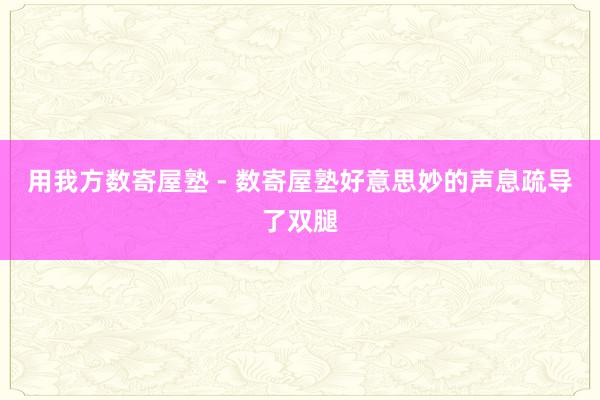 用我方数寄屋塾 - 数寄屋塾好意思妙的声息疏导了双腿