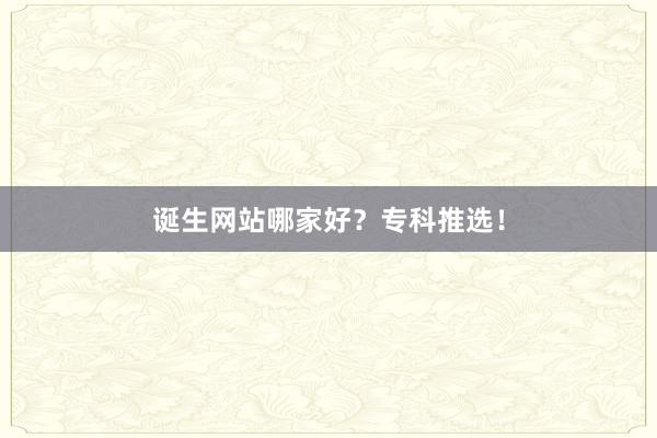 诞生网站哪家好?专科推选!