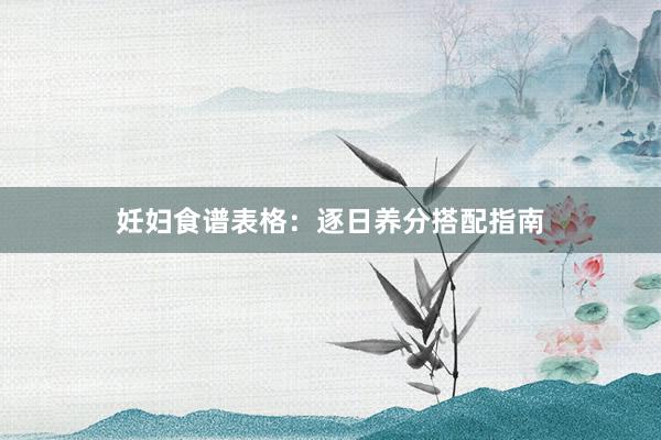 妊妇食谱表格：逐日养分搭配指南