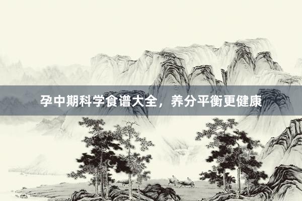 孕中期科学食谱大全，养分平衡更健康