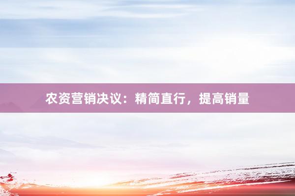 农资营销决议：精简直行，提高销量
